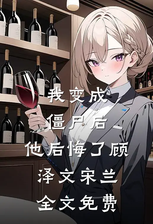 我变成僵尸后,他后悔了顾泽文宋兰全文免费观看