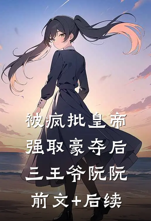 被疯批皇帝强取豪夺后三王爷阮阮前文+后续