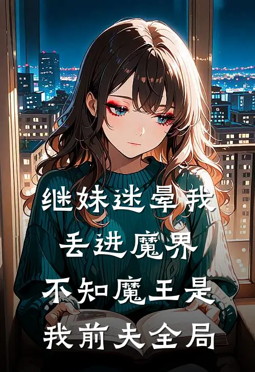 继妹迷晕我丢进魔界,不知魔王是我前夫全局免费阅读