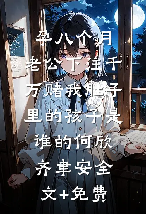 孕八个月，老公下注千万赌我肚子里的孩子是谁的何欣齐聿安全文+免费