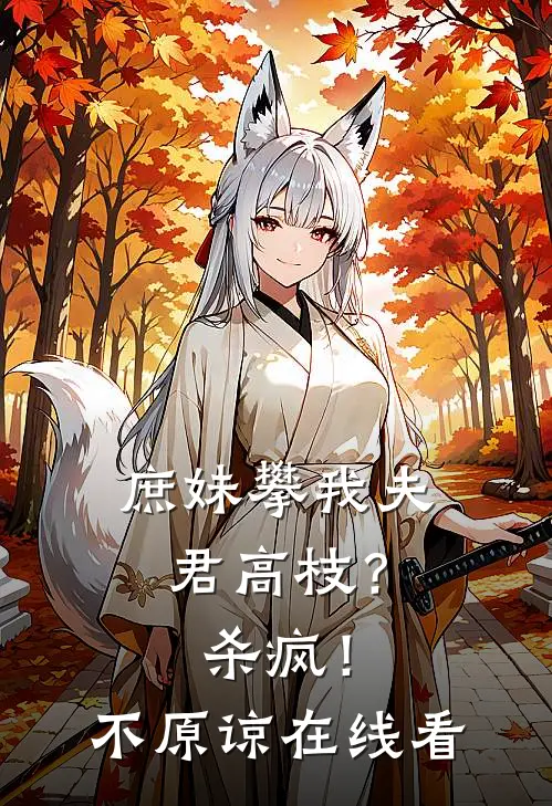 庶妹攀我夫君高枝?杀疯!不原谅在线看