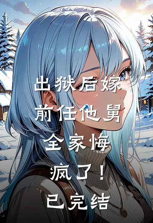 出狱后嫁前任他舅,全家悔疯了!已完结吗