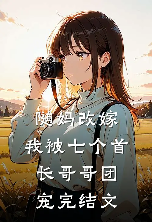 随妈改嫁,我被七个首长哥哥团宠完结文
