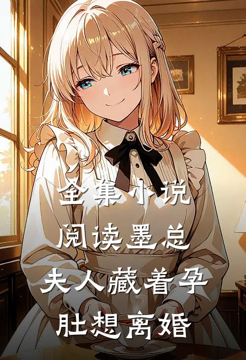 全集小说阅读墨总，夫人藏着孕肚想离婚