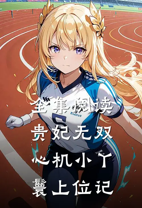 全集阅读贵妃无双心机小丫鬟上位记