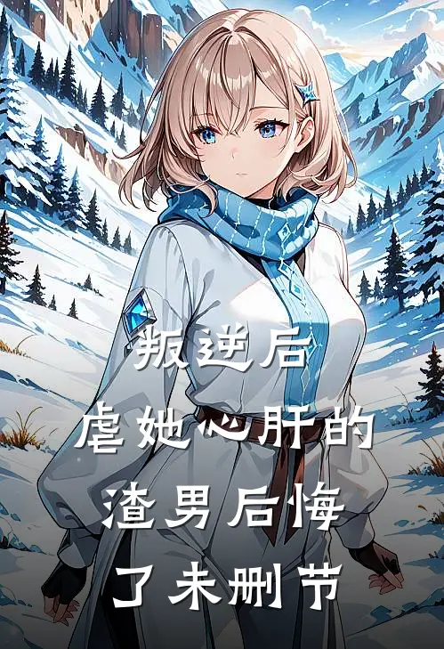 叛逆后,虐她心肝的渣男后悔了未删节在线观看