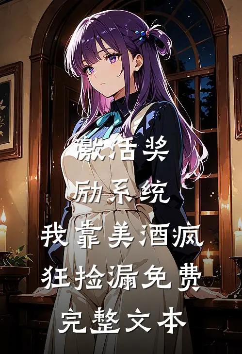 激活奖励系统:我靠美酒疯狂捡漏免费完整文本