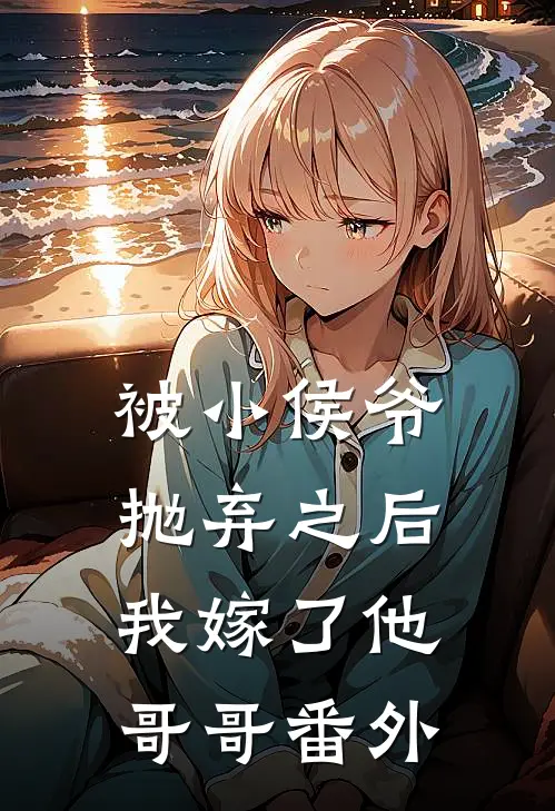 被小侯爷抛弃之后,我嫁了他哥哥番外