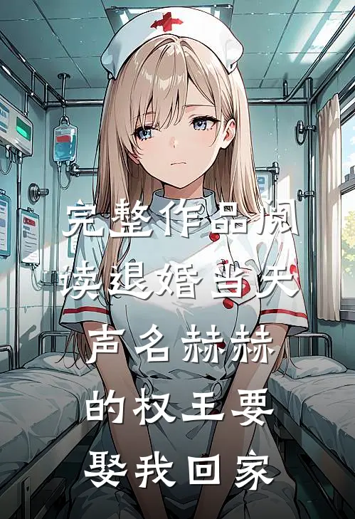 完整作品阅读退婚当天，声名赫赫的权王要娶我回家