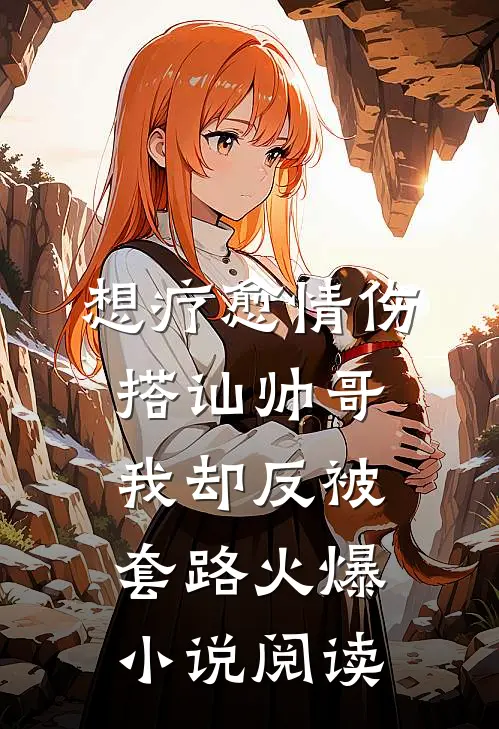 想疗愈情伤搭讪帅哥我却反被套路火爆小说阅读