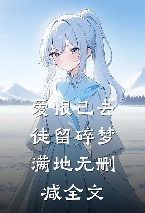 爱恨已去,徒留碎梦满地无删减全文在线阅读