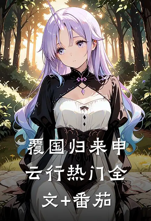 覆国-归来申云行热门全文+番茄