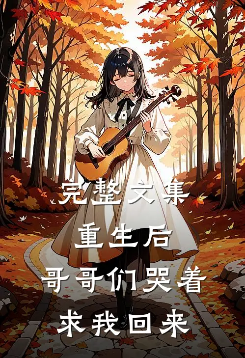 完整文集重生后,哥哥们哭着求我回来免费阅读