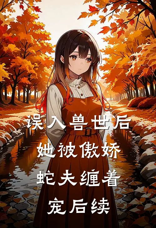误入兽世后,她被傲娇蛇夫缠着宠后续
