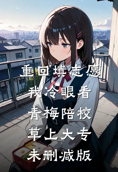重回填志愿，我冷眼看青梅陪校草上大专未删减版