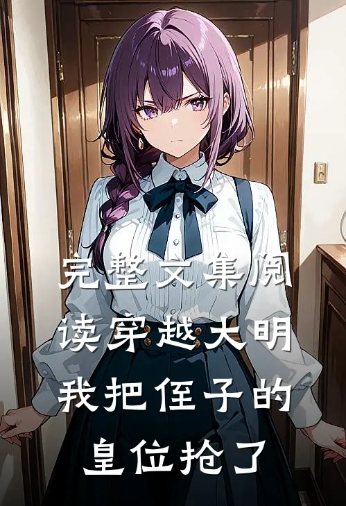 完整文集阅读穿越大明,我把侄子的皇位抢了的