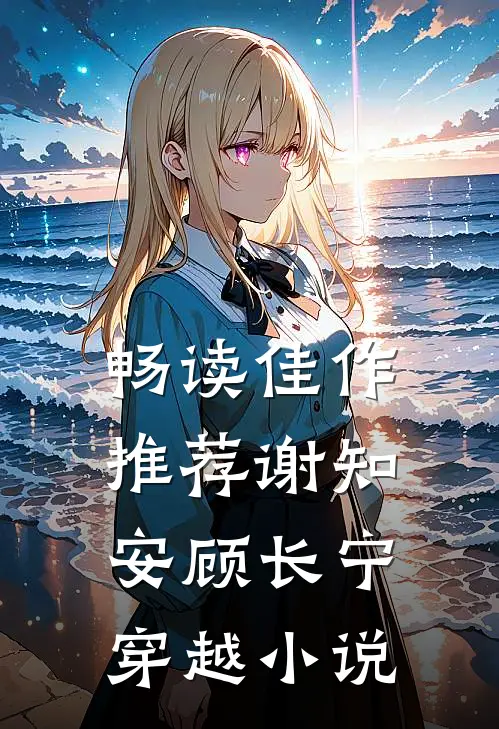畅读佳作推荐谢知安顾长宁穿越小说