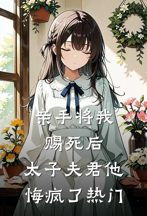 亲手将我赐死后,太子夫君他悔疯了热门
