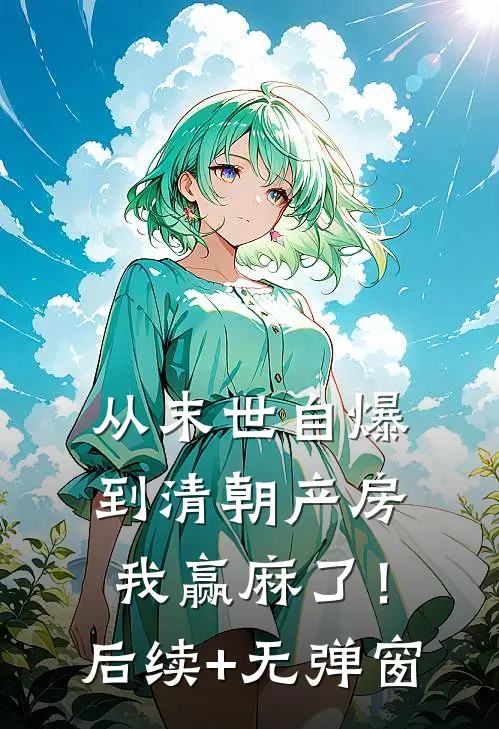 从末世自爆到清朝产房，我赢麻了！后续+无弹窗