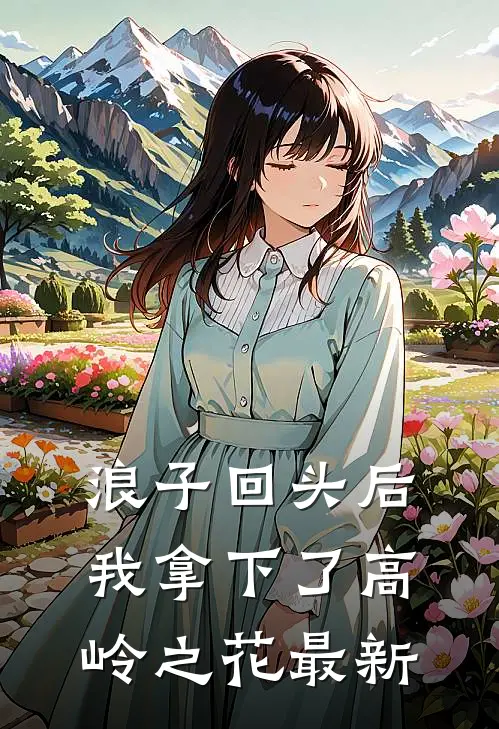 浪子回头后,我拿下了高岭之花最新