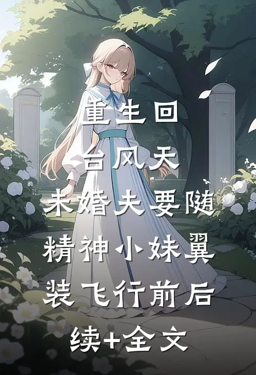 重生回台风天，未婚夫要随精神小妹翼装飞行前后续+全文