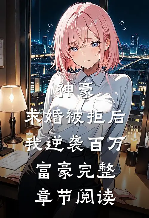 神豪求婚被拒后,我逆袭百万富豪完整章节阅读
