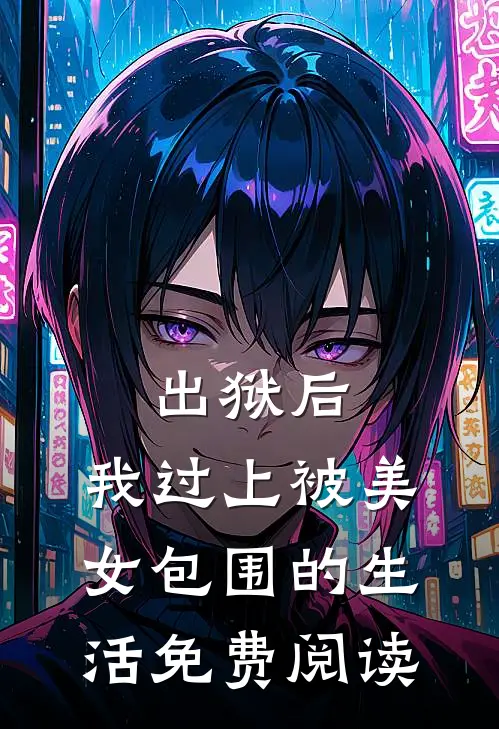 出狱后,我过上被美女包围的生活免费阅读
