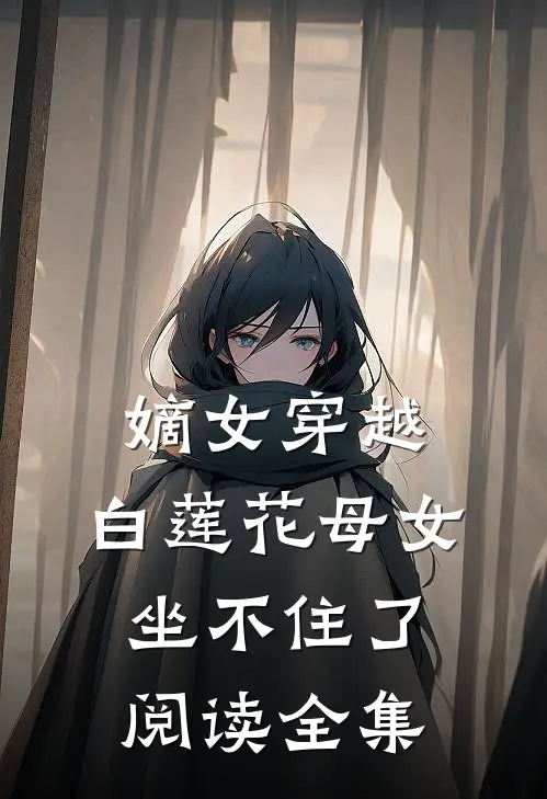 嫡女穿越,白莲花母女坐不住了阅读全集