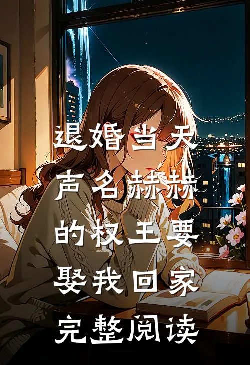 退婚当天，声名赫赫的权王要娶我回家完整阅读