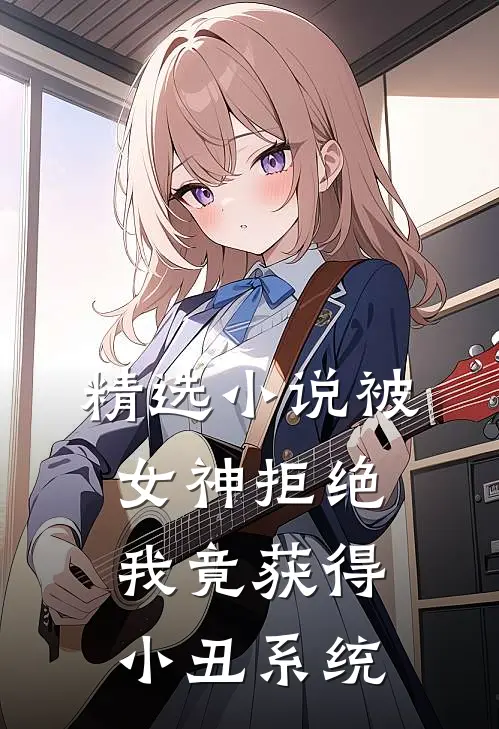 精选被女神拒绝,我竟获得小丑系统免费阅读