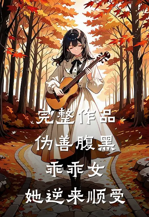完整作品伪善腹黑乖乖女,她逆来顺受的