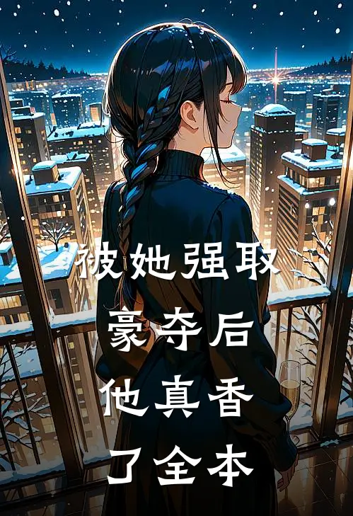 被她强取豪夺后,他真香了全本