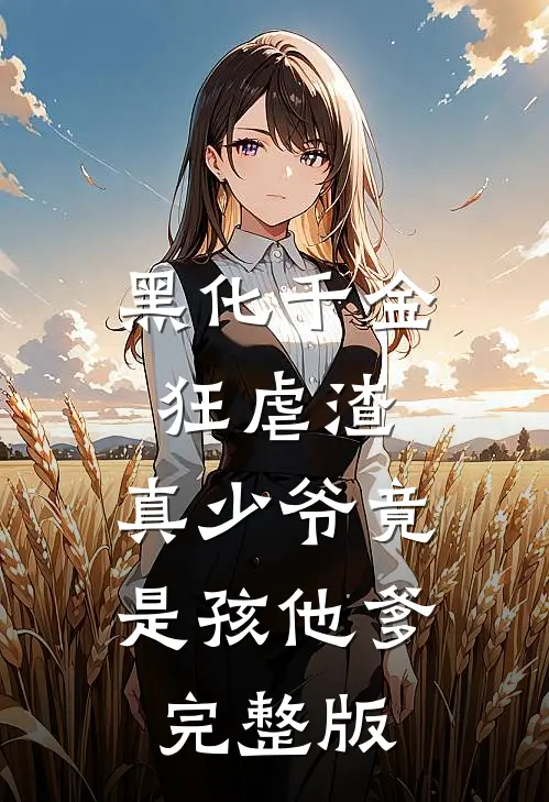 黑化千金狂虐渣，真少爷竟是孩他爹完整版