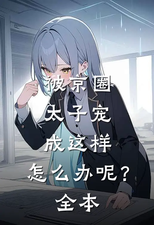 被京圈太子宠成这样,怎么办呢?全本