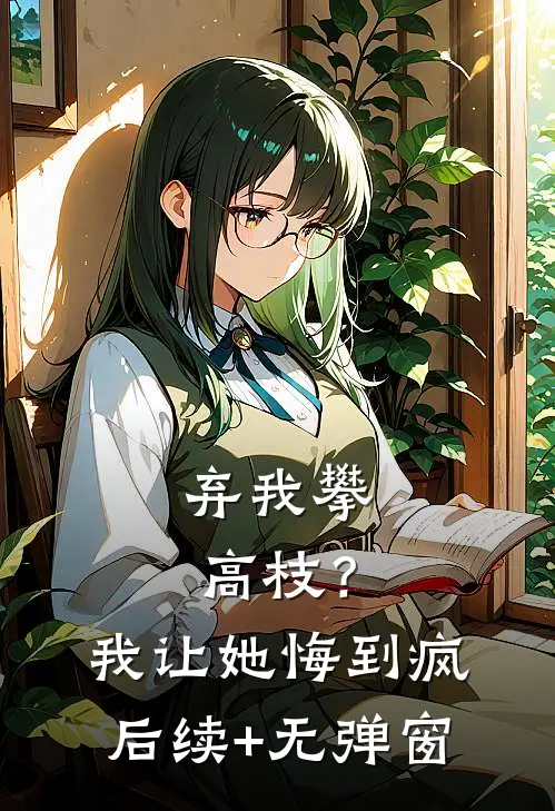 弃我攀高枝？我让她悔到疯后续+无弹窗