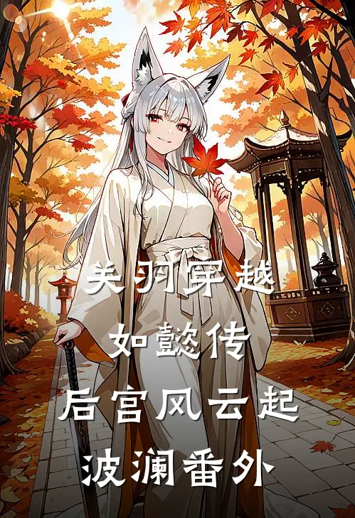 关羽穿越如懿传,后宫风云起波澜 番外免费阅读