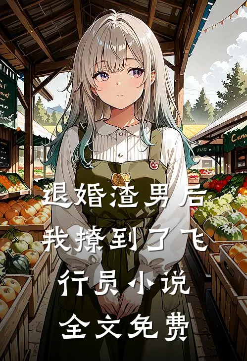 退婚渣男后,我撩到了飞行员全文免费