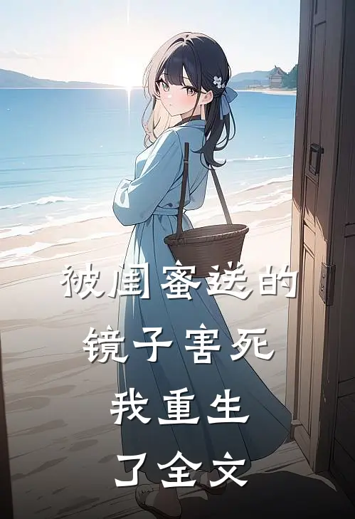 被闺蜜送的镜子害死,我重生了全文在线阅读