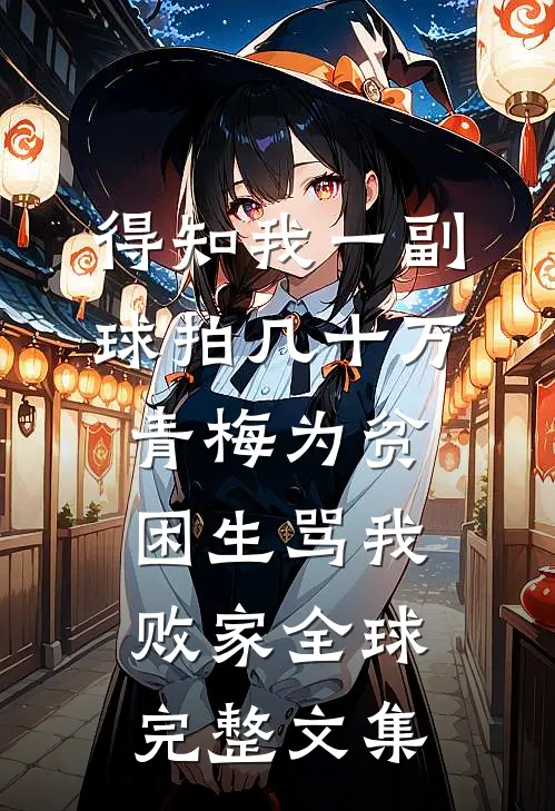 得知我一副球拍几十万，青梅为贫困生骂我败家全球完整文集