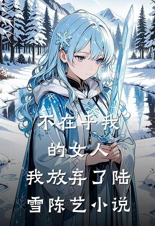 不在乎我的女人,我放弃了陆雪陈艺阅读