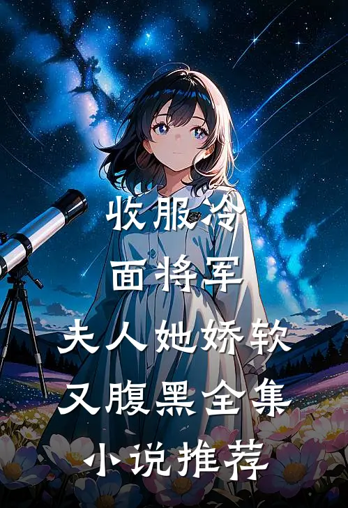 收服冷面将军,夫人她娇软又腹黑全集推荐免费阅读