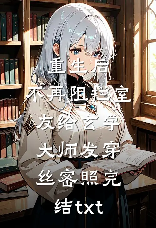 重生后，不再阻拦室友给玄学大师发穿丝密照完结txt