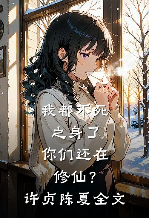 我都不死之身了,你们还在修仙?许贞陈夏全文免费阅读