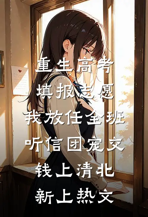 重生高考填报志愿，我放任全班听信团宠交钱上清北新上热文