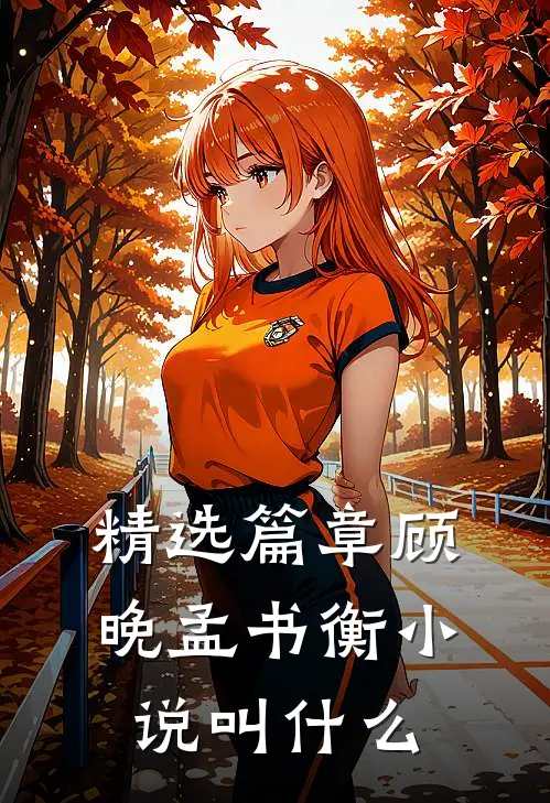 精选篇章顾晚孟书衡小说叫什么