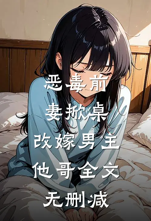 恶毒前妻掀桌,改嫁男主他哥全文无删减