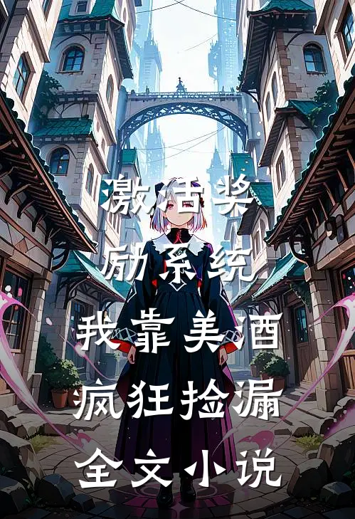 激活奖励系统：我靠美酒疯狂捡漏全文小说
