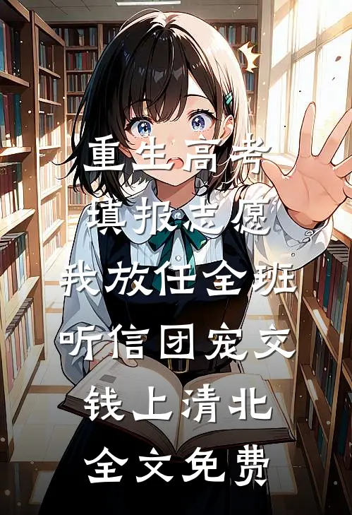 重生高考填报志愿，我放任全班听信团宠交钱上清北全文免费