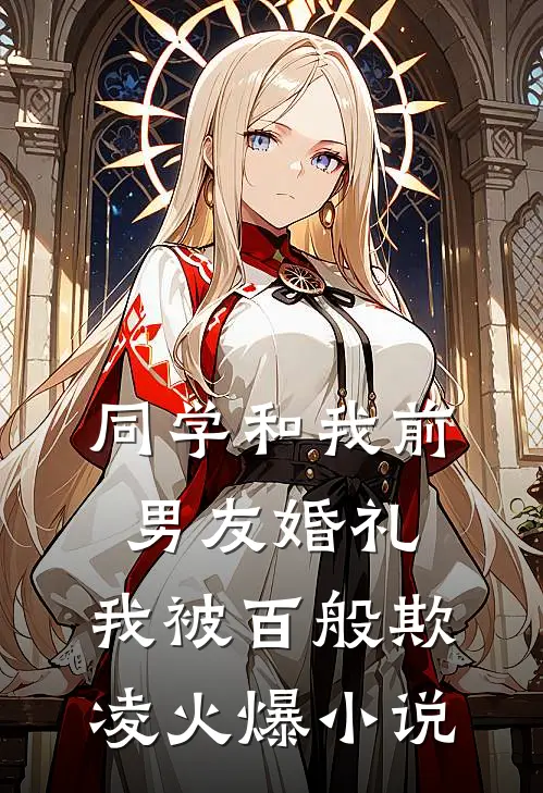 同学和我前男友婚礼,我被百般欺凌火爆在线阅读