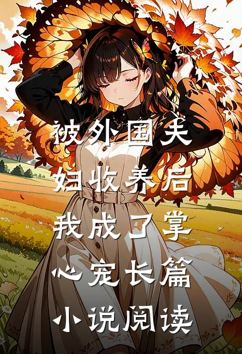 被外国夫妇收养后，我成了掌心宠长篇小说阅读